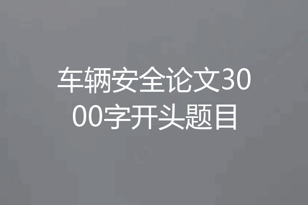 车辆安全论文3000字开头题目