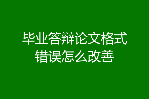 毕业答辩论文格式错误怎么改善
