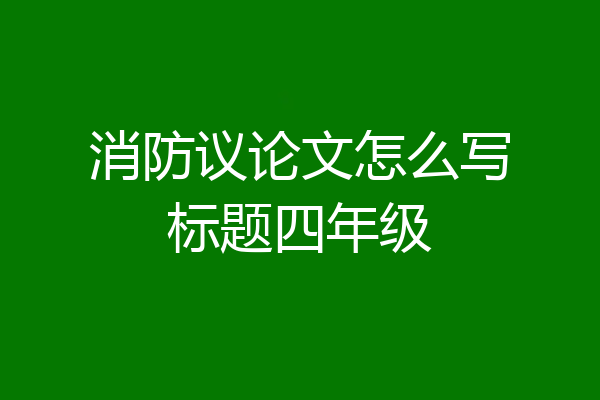 消防议论文怎么写标题四年级