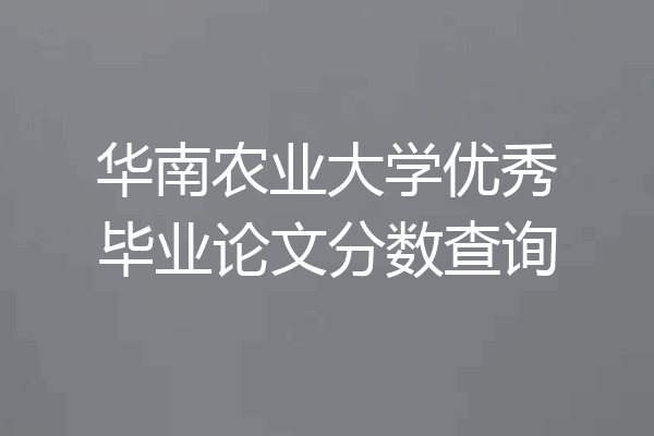 华南农业大学优秀毕业论文分数查询