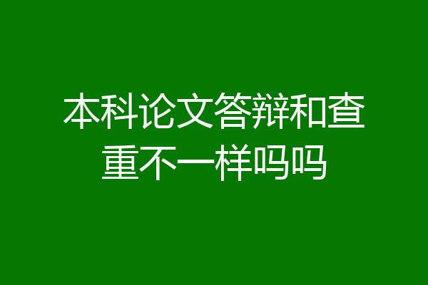 本科论文答辩和查重不一样吗吗
