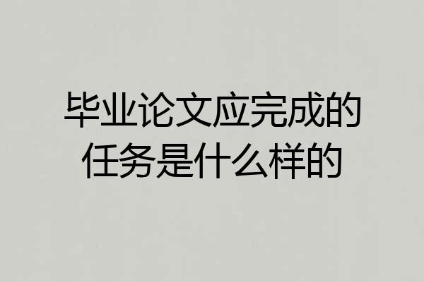 毕业论文应完成的任务是什么样的