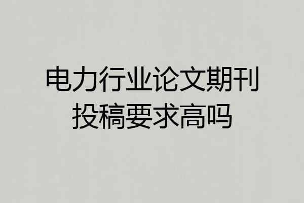 电力行业论文期刊投稿要求高吗