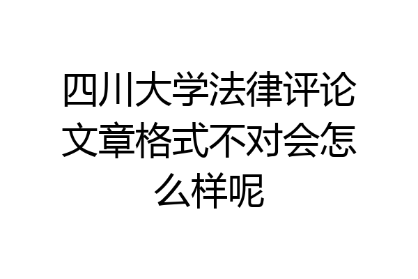 四川大学法律评论文章格式不对会怎么样呢