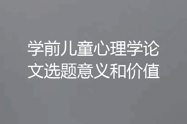 学前儿童心理学论文选题意义和价值