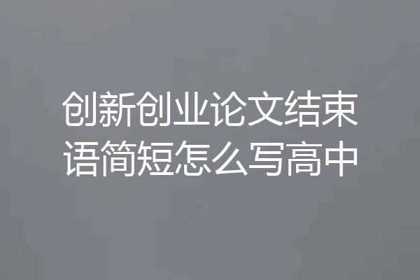 创新创业论文结束语简短怎么写高中