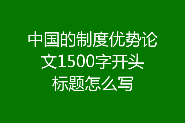 中国的制度优势论文1500字开头标题怎么写
