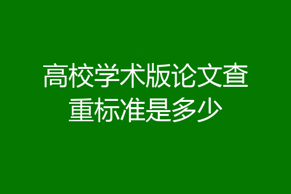 高校学术版论文查重标准是多少
