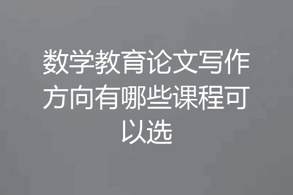 数学教育论文写作方向有哪些课程可以选