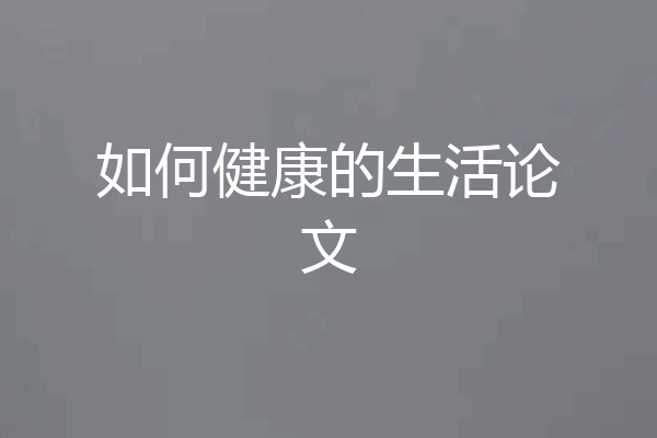 如何健康的生活论文