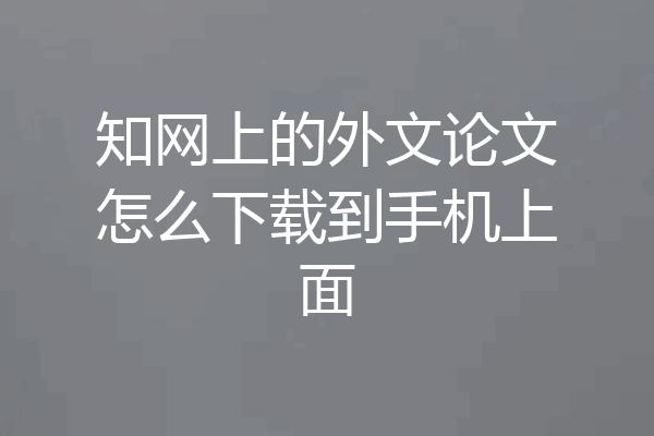 知网上的外文论文怎么下载到手机上面