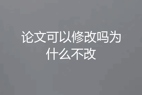 论文可以修改吗为什么不改