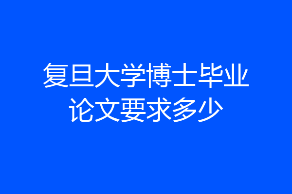 复旦大学博士毕业论文要求多少