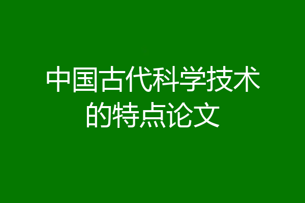 中国古代科学技术的特点论文