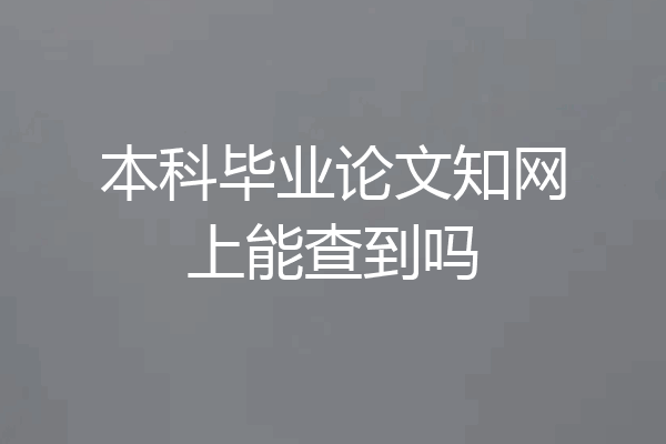 本科毕业论文知网上能查到吗