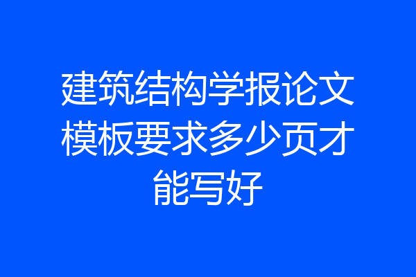 建筑结构学报论文模板要求多少页才能写好