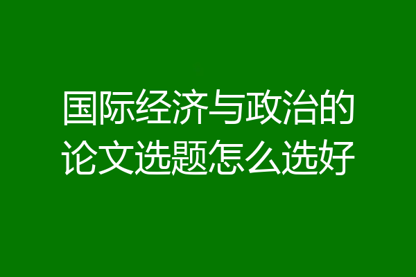 国际经济与政治的论文选题怎么选好