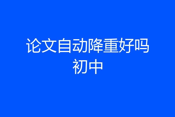 论文自动降重好吗初中