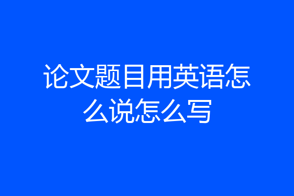 论文题目用英语怎么说怎么写