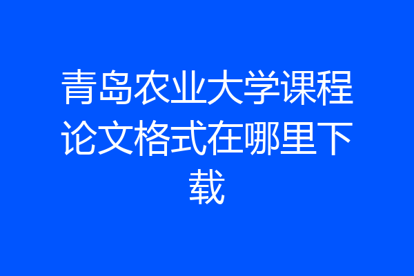 青岛农业大学课程论文格式在哪里下载
