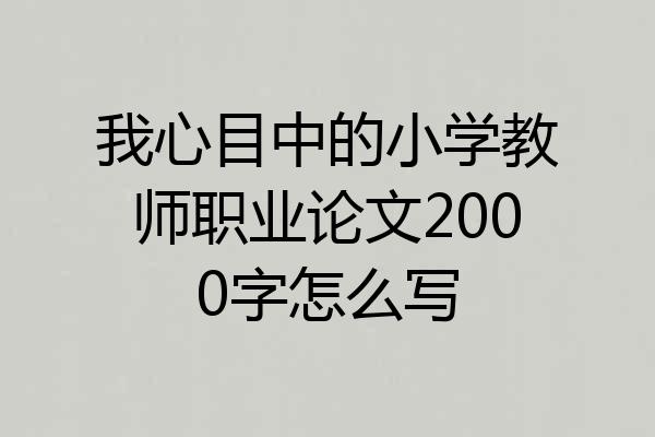 我心目中的小学教师职业论文2000字怎么写