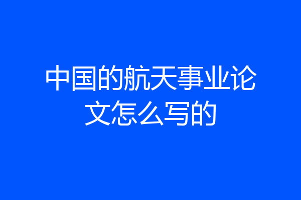 中国的航天事业论文怎么写的