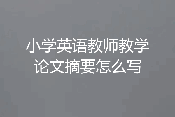 小学英语教师教学论文摘要怎么写