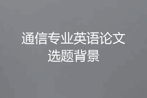 通信专业英语论文选题背景