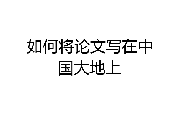 如何将论文写在中国大地上