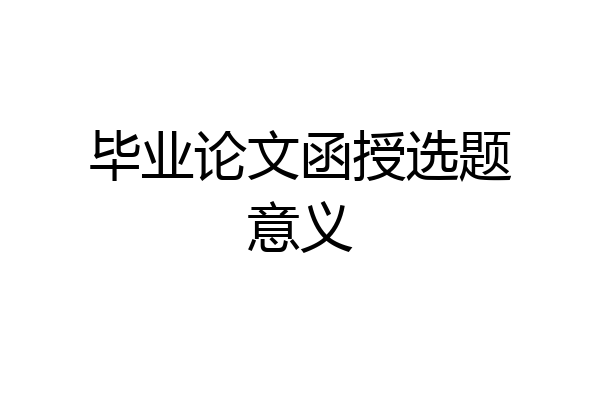 毕业论文函授选题意义