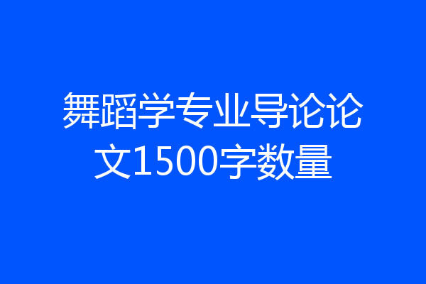 舞蹈学专业导论论文1500字数量