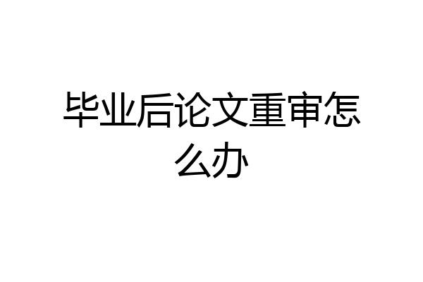 毕业后论文重审怎么办