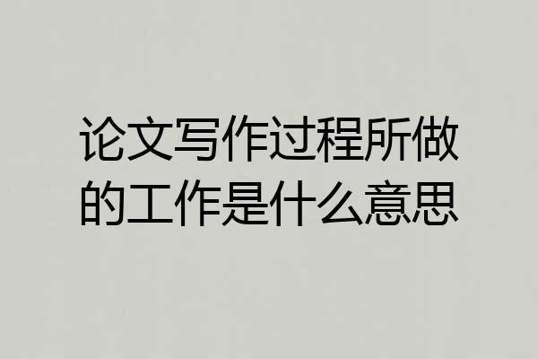 论文写作过程所做的工作是什么意思