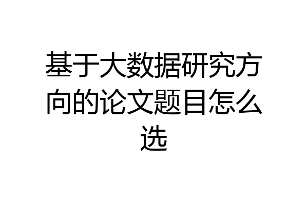 基于大数据研究方向的论文题目怎么选