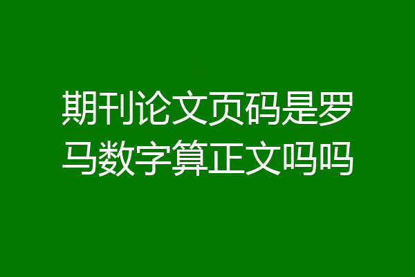 期刊论文页码是罗马数字算正文吗吗