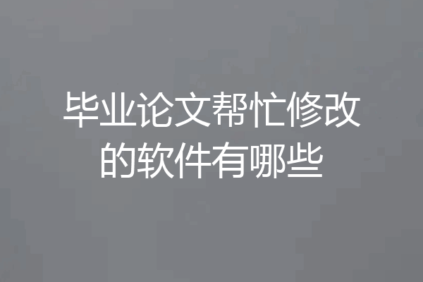 毕业论文帮忙修改的软件有哪些
