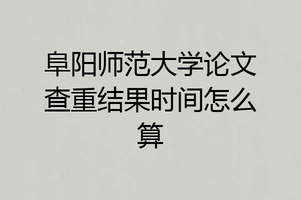 阜阳师范大学论文查重结果时间怎么算