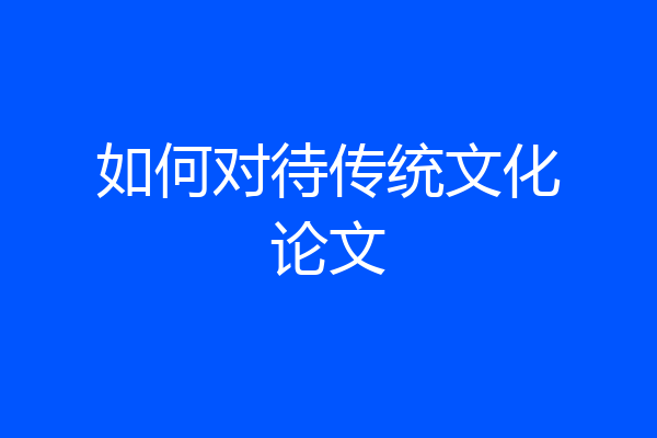 如何对待传统文化论文
