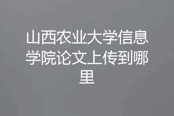 山西农业大学信息学院论文上传到哪里