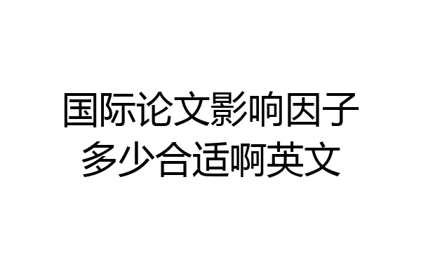 国际论文影响因子多少合适啊英文