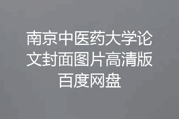 南京中医药大学论文封面图片高清版百度网盘