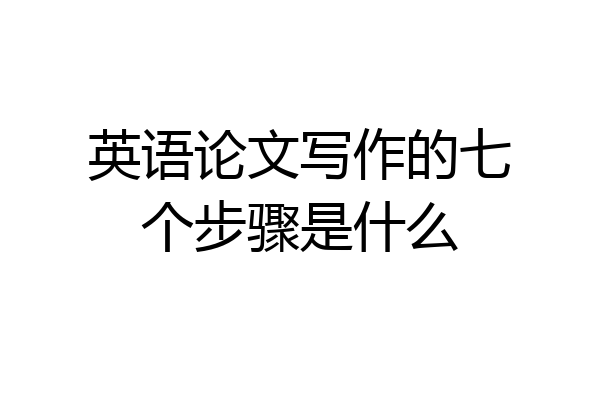 英语论文写作的七个步骤是什么