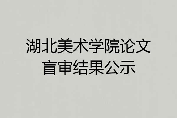 湖北美术学院论文盲审结果公示