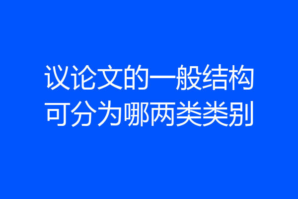 议论文的一般结构可分为哪两类类别