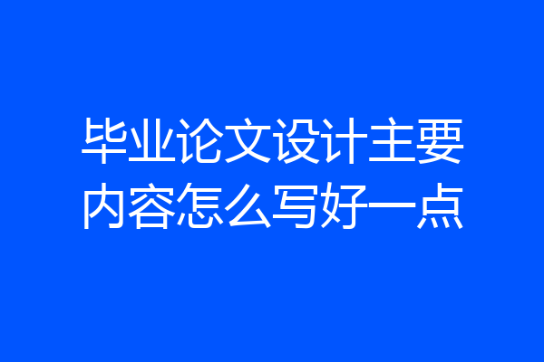 毕业论文设计主要内容怎么写好一点