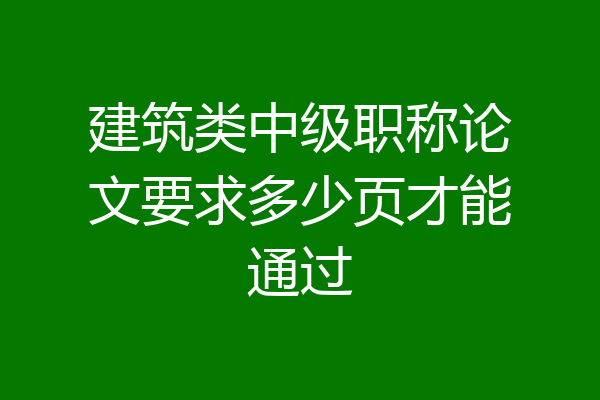 建筑类中级职称论文要求多少页才能通过