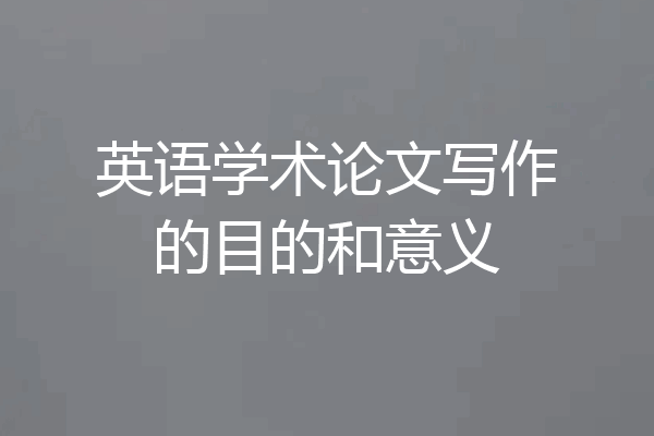 英语学术论文写作的目的和意义