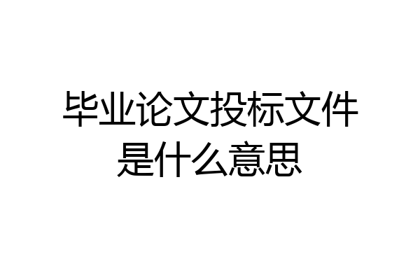毕业论文投标文件是什么意思