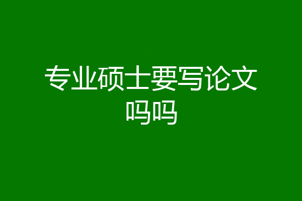 专业硕士要写论文吗吗