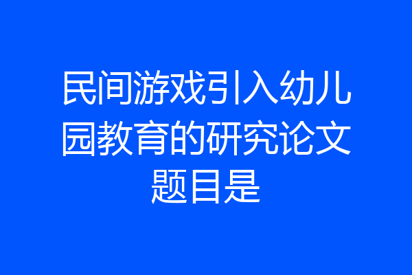 民间游戏引入幼儿园教育的研究论文题目是